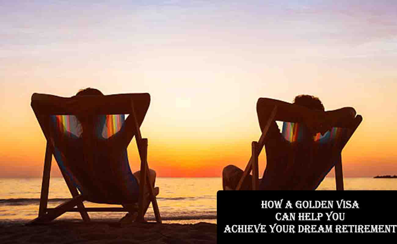 How a Golden Visa Can Help You Achieve Your Dream Retirement