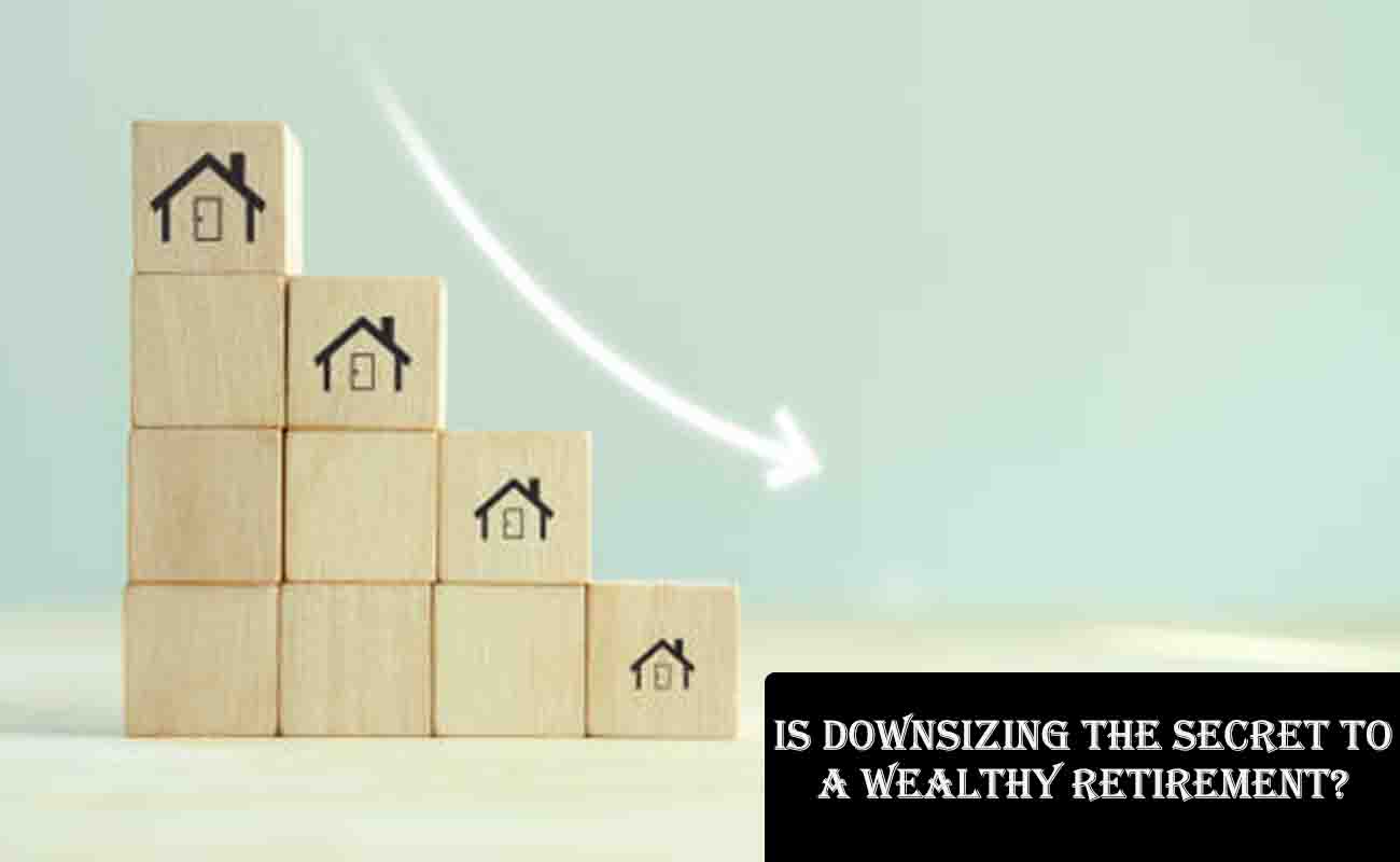 Is Downsizing the Secret to a Wealthy Retirement?