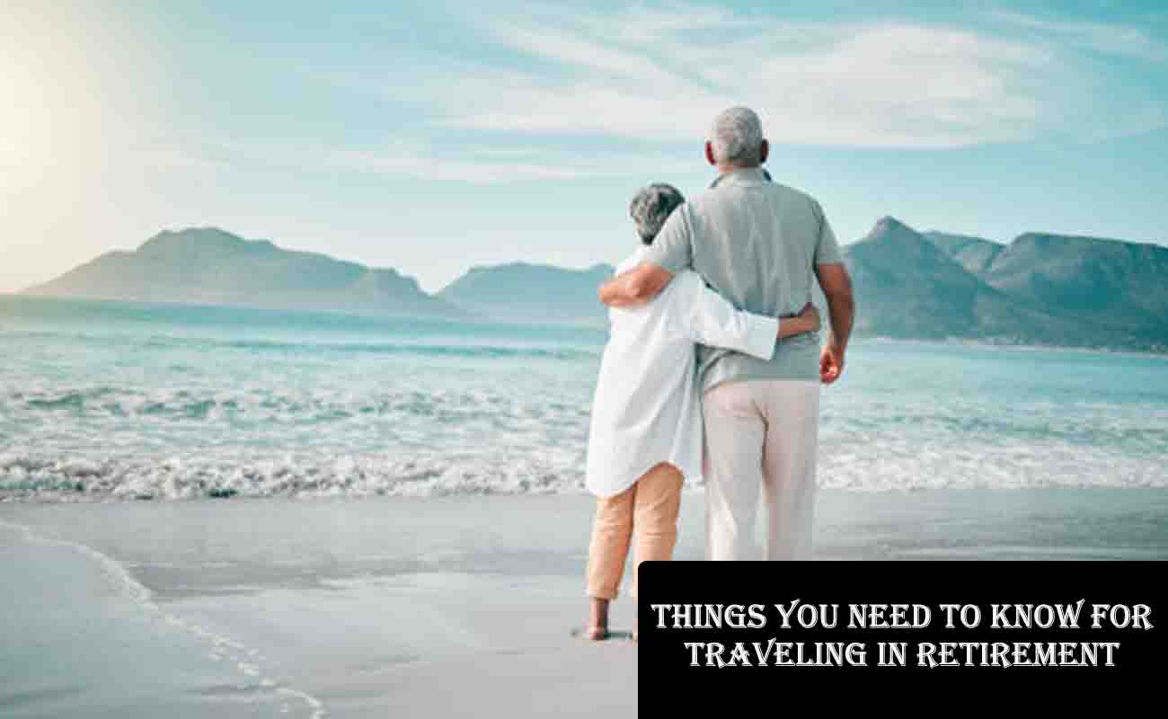 Things You Need to Know for Traveling in Retirement: A Comprehensive Guide