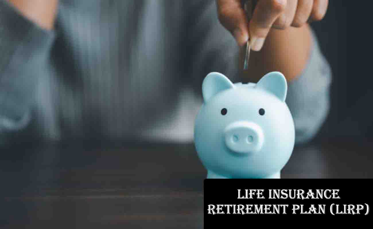 What is a Life Insurance Retirement Plan (LIRP)?