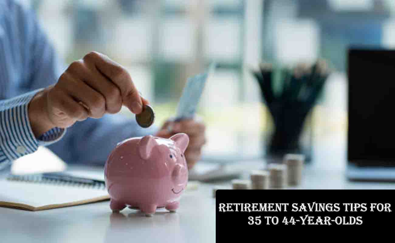 Retirement Savings Tips for 35 to 44-Year-Olds